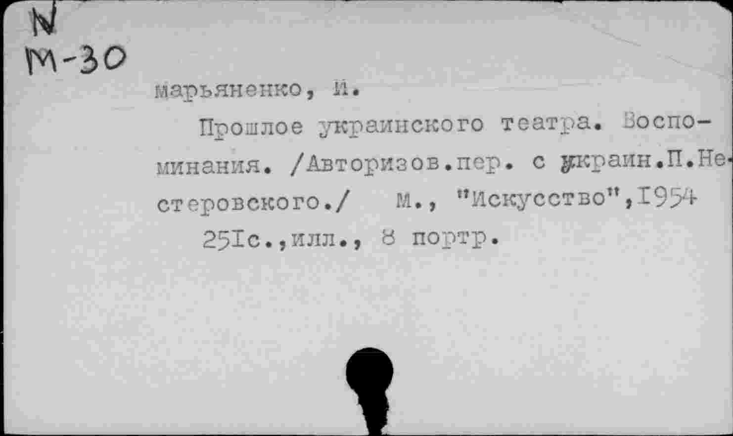 ﻿
марьяненко, й.
Прошлое украинского театра. Воспоминания. /Авторизов.пер. с украин.П.Не стеровского./ м., "Искусство",1954 251с.,илл., а портр.